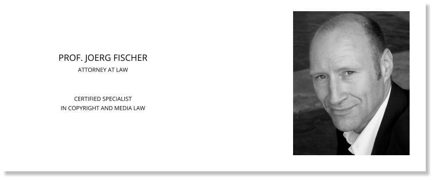 PROF. JOERG FISCHER ATTORNEY AT LAWCERTIFIED SPECIALISTIN COPYRIGHT AND MEDIA LAW